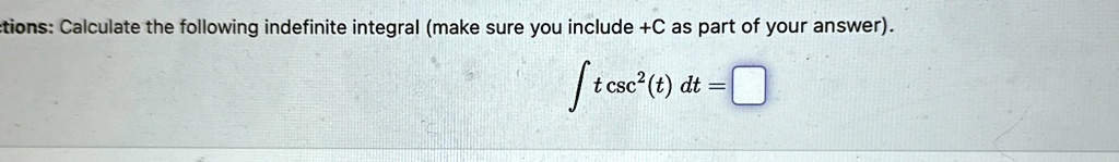 tions: Calculate the following indefinite integral (make sure you include +C as part of your answer).
∫ t csc^2(t) dt =