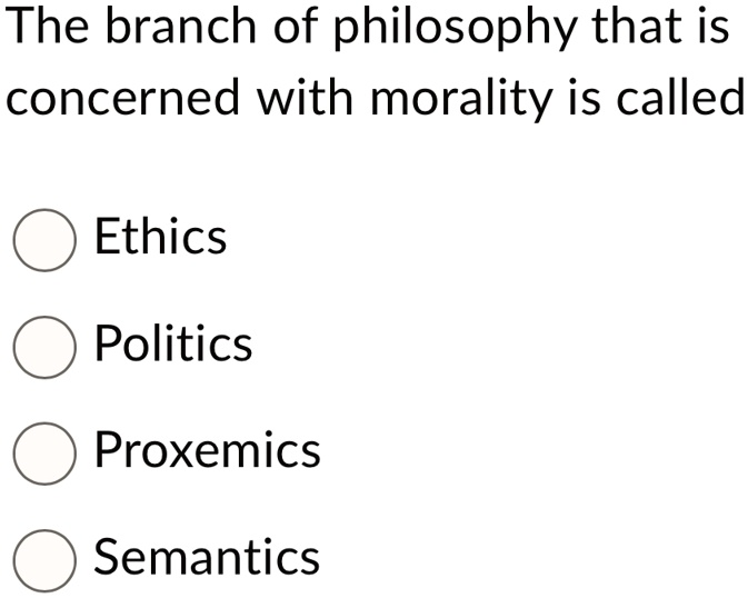 The branch of philosophy that is
concerned with morality is called
Ethics
Politics
Proxemics
Semantics
