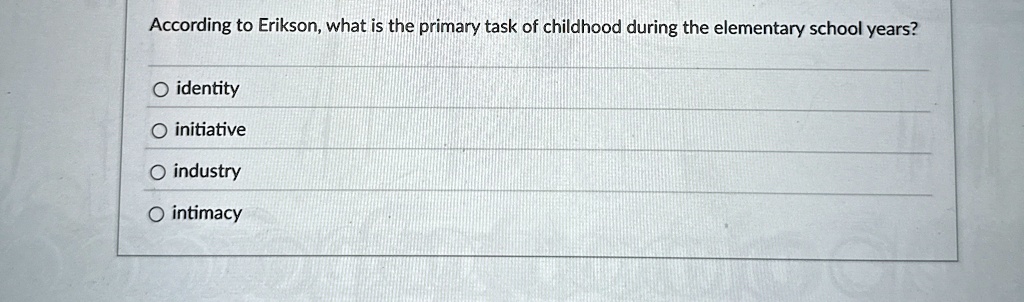 According to Erikson, what is the primary task of childhood during the elementary school years?
O identity
O initiative
O industry
O intimacy