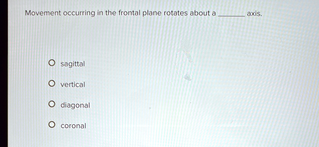 Movement occurring in the frontal plane rotates about a  axis.

? sagittal
? vertical
? diagonal
? coronal