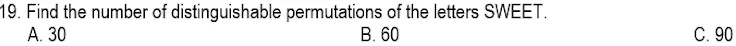 19. Find the number of distinguishable permutations of the letters SWEET.
A. 30
B. 60
C. 90