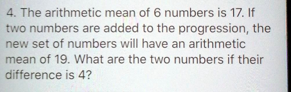 4. The arithmetic mean of 6 numbers is 17. If two numbers are added to the progression, the new set of numbers will have an arithmetic mean of 19. What are the two numbers if their difference is 4?