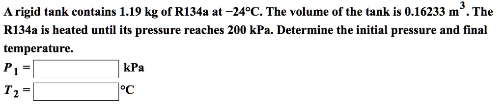 SOLVED: A rigid tank contains 1.19 kg of R134a at -24Â°C. The volume of ...