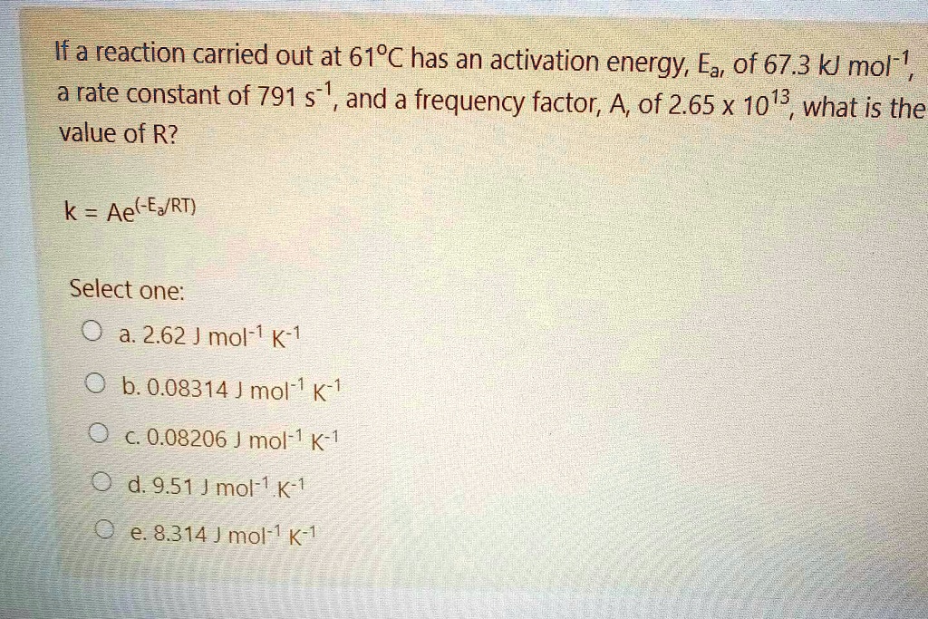 Solved Ifa Reaction Carried Out At 619a Has An Activation Energy Ea Of 67 3 Kj Mol 1 A Rate Constant Of 791 S And A Frequency Factor A Of 2 65 X 1013 What Is The