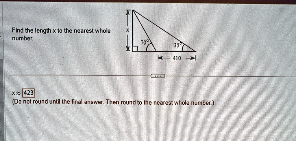 Find the length x to the nearest whole number. 
70^∘
35^∘
410
x ≈423
(Do not round until the final answer. Then round to the nearest whole number.)