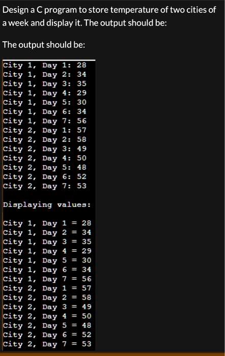 Design a C program to store temperature of two cities of a week and ...