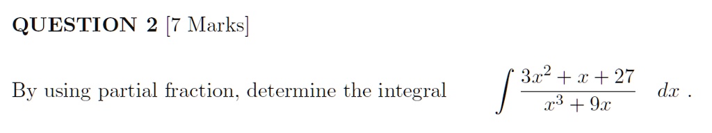 QUESTION 2 [7 Marks]
By using partial fraction, determine the integral int frac3x^2 + x + 27x^3 + 9x dx.