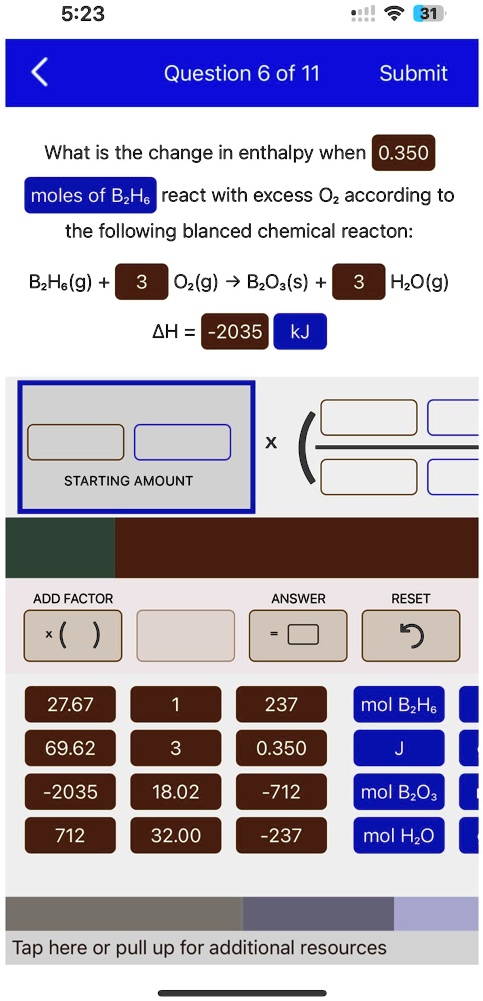 What is the change in enthalpy when 0.350 moles of B2H6 react with excess O2 according to the following blanced chemical reacton: B2H6(g) + 3 O2(g) → B2O3(s) + 3 H2O(g) Δ H = -2035 kJ