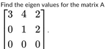 Find the eigen values for the matrix A
< b m a t r i x >.