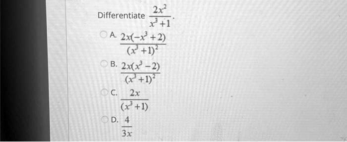 Differentiate (2x^2)/(x^3+1)
A. (2x(-x^2+2))/((x^3+1)^2)
B. (2x(x^3-2))/((x^3+1)^2)
C. (2x)/((x^3+1))
D. (4)/(3x)