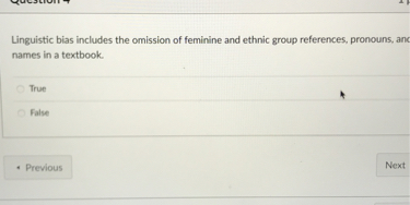 Linguistic bias includes the omission of feminine and ethnic group references, pronouns, and names in a textbook.

True
False