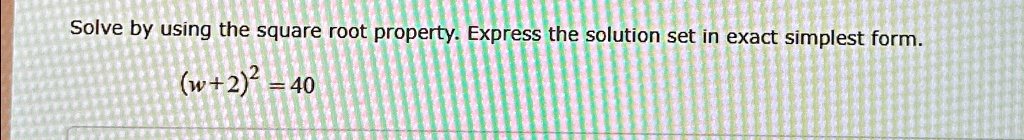 Solve by using the square root property. Express the solution set in exact simplest form.
(w+2)^2 = 40