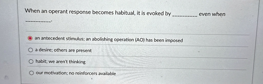 when an operant response becomes habitual it is evoked by  even when  an antecedent stimulus an abolishing operation ao has been imposed a desire others are present habit we  84795