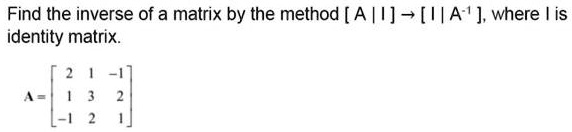 Find the inverse of a matrix by the method [ A | I ] ? [ I | A?¹ ], where I is identity matrix.

A = [
2 1 -1
1 3 2
-1 2 1
]
