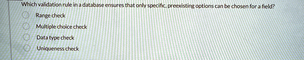 which validation rule in a database ensures that only specific preexisting options can be chosen for a field range check multiple choice check data type check uniqueness check 77216