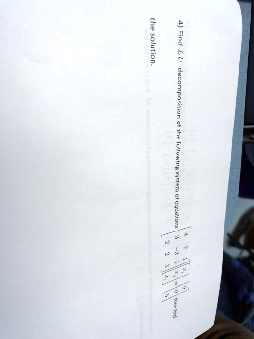 4) Find LU decomposition of the following system of equations
< b m a t r i x >

    < b m a t r i x >
 = 
    < b m a t r i x > then find the solution.