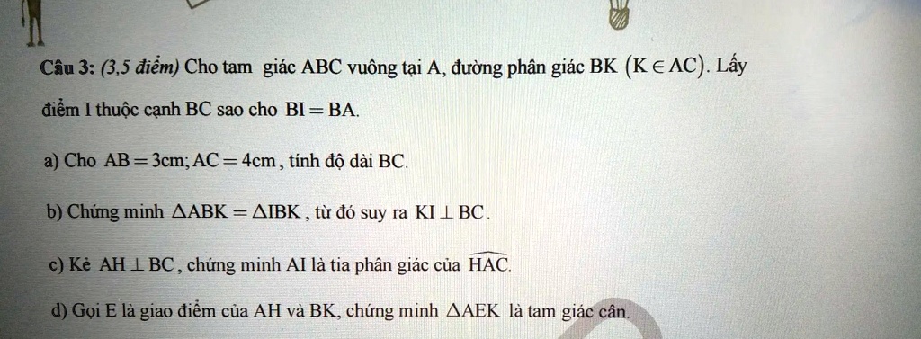 cau 3 35 diem cho tam giac abc vuong tai a duong phan giac bk keac lay diem i thudc canh bc sao cho bi ba a cho ab 3cmac 4cm tinh d dai bc b chung minh aabk aibk tur do suy ra kilbc c ke ah  27852