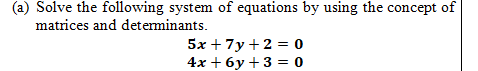 (a) Solve the following system of equations by using the concept of matrices and determinants.

    5 x+7 y+2=0 
        
        4 x+6 y+3=0
