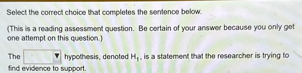 select the correct choice that completes the sentence below this is a reading assessment question be certain of your answer because you only get one attempt on this question the boxed hypoth 10971