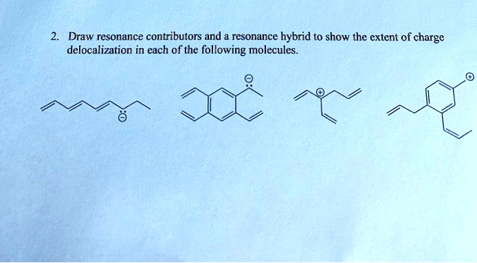 2. Draw resonance contributors and a resonance hybrid to show the extent of charge delocalization in each of the following molecules.