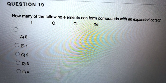 Solved:question 19 How Many Of The Following Elements Can Form Compounds  With An Expanded Octet? Cl Xe A) 0 B) 1 C) 2 D) 3 04 Solved:question 19 How Many Of The Following Elements Can Form Compounds  With An Expanded Octet? Cl Xe A) 0 B) 1 C) 2 D) 3 04