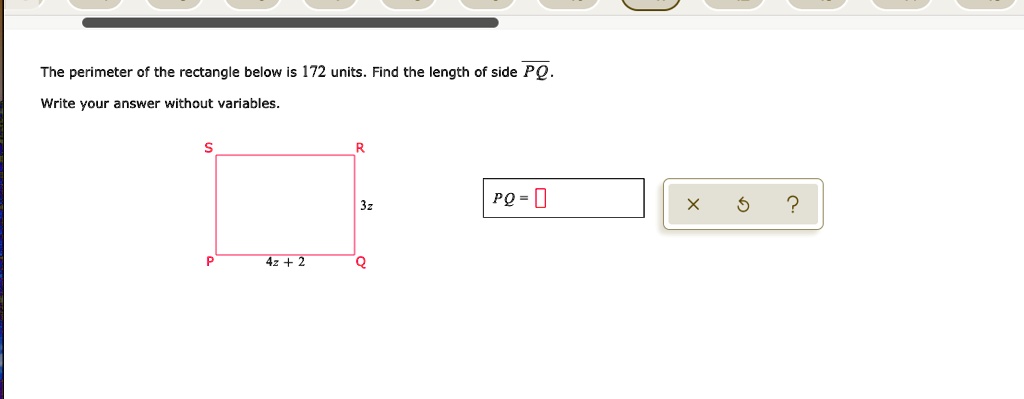 The perimeter of the rectangle below is 172 units. Find the length of side PQ.
Write your answer without variables.
S R
3z
PQ =
P 4z + 2 Q