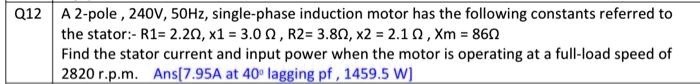 Q12 A 2-pole, 240V, 50Hz, single-phase induction motor has the ...