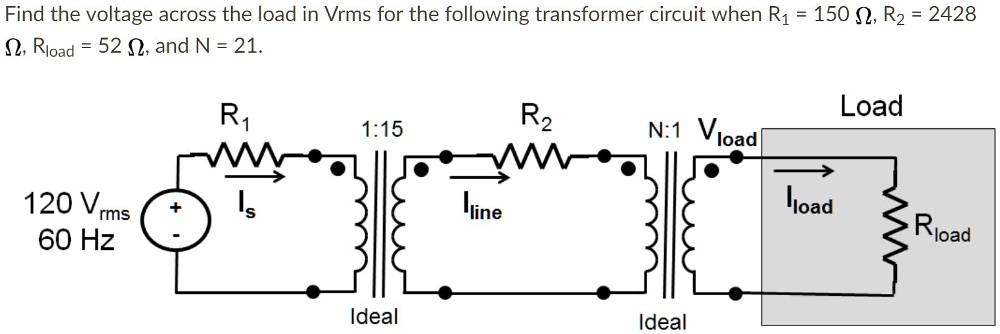 Find the voltage across the load in Vrms for the following transformer circuit when R1 = 150 Ω, R2 = 2428 Ω, Rload = 52 Ω, and N = 21.