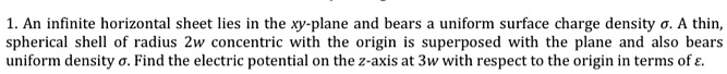 1 an infinite horizontal sheet lies in the xy plane and bears uniform surface charge density a thin spherical shell of radius zw concentric with the origin is superposed with the plane and a 60308