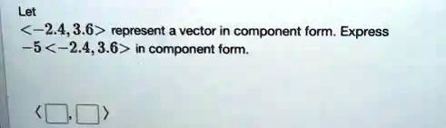 Let 
    < p m a t r i x >
 represent a vector in component form. Express -5
    < p m a t r i x > in component form.