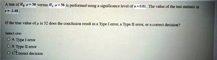 atest of ho 56 vetsus hq 56 is performed using significarce level ofa 0 01 te vilue of the test stalistic is 2248 if the tne value of is 52 does the conclusion result in type etor type i ert 83931