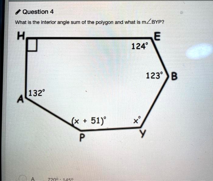 Question 4
What is the interior angle sum of the polygon and what is m?BYP?
H
132°
A
(x + 51)°
P
E
124°
x°
Y
123° B
