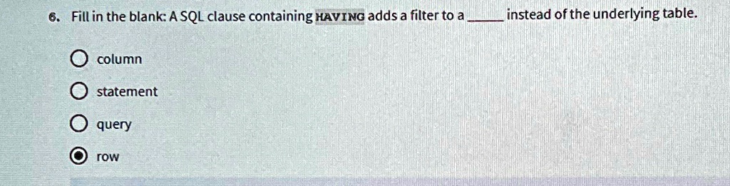 Fill in the blank: A SQL clause containing HAVING adds a filter to a ...