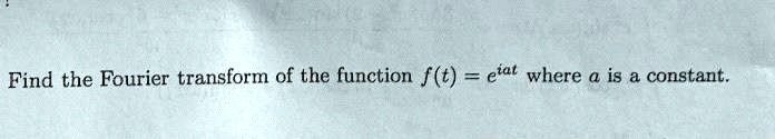 Find the Fourier transform of the function f(t) = e^iat where a is a constant.