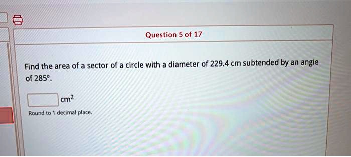 question 5 of 17 find the area of a sector of a circle with a diameter of 2294 cm subtended by an angle of 2859 round 0 decimal place cm 59038