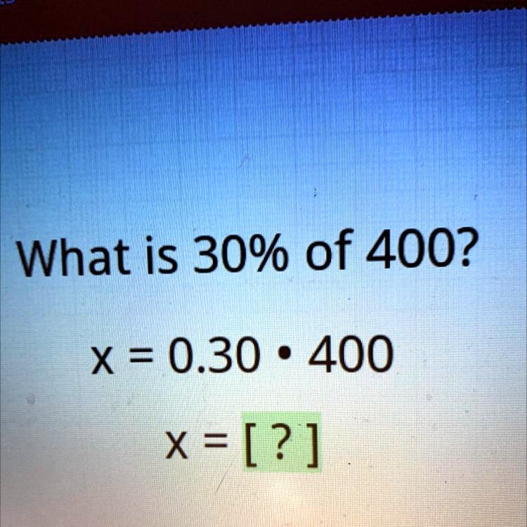 'Help help help please please What is 30% of 400? X=0.30 0 400 x=[?]'