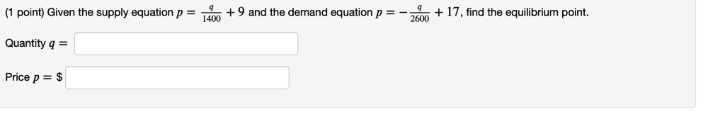Given the supply equation p = q/1400 + 9 and the demand equation p = -q/2600 + 17, find the equilibrium point.
Quantity q =
Price p = 