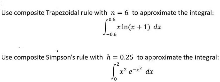 Use composite Trapezoidal rule with n = 6 to approximate the integral:
?-0.6^0.6 x ln(x + 1) dx
Use composite Simpson's rule with h = 0.25 to approximate the integral:
?0^2 x^2 e^-x^2 dx