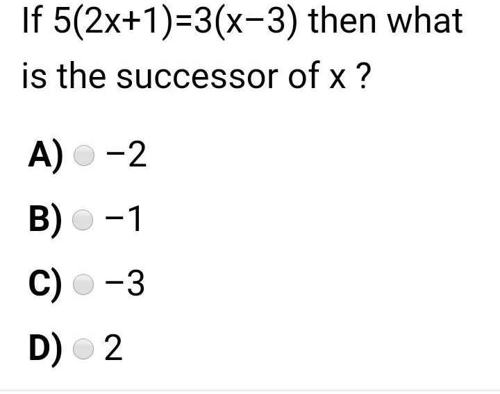 If 5(2x+1)=3(x-3) then what is the successor of x ?
A) -2
B) -1
C) -3
D) 2