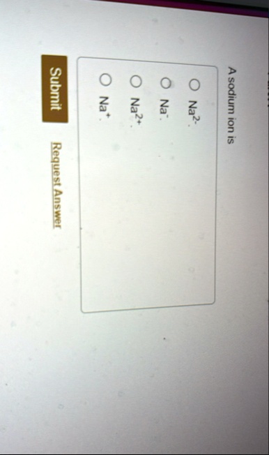a sodium ion is o na2 o na o na2 o na submit request answer 52204
