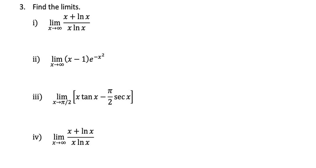 3. Find the limits.
i) limx?? (x + ln x) / (x ln x)
ii) limx?? (x - 1)e^-x^2
iii) limx??/2 [x tan x - (?/2) sec x]
iv) limx?? (x + ln x) / (x ln x)