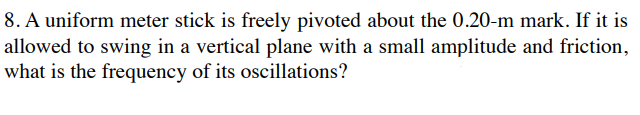 8. A uniform meter stick is freely pivoted about the 0.20-m mark. If it ...