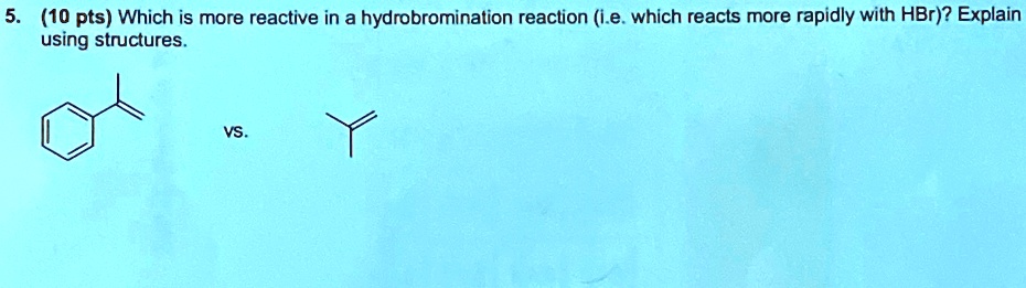 (10 pts) Which is more reactive in a hydrobromination reaction (i.e ...