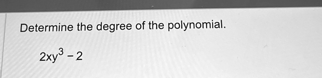 Determine the degree of the polynomial.2xy^3 - 2