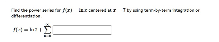 find the power series for fxlnx centered at x7 by using term by term integration or differentiation fxln7sumn0infty 29064