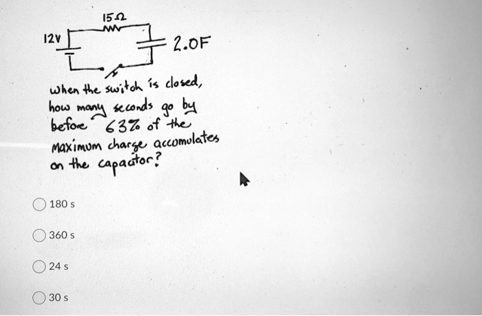 15Ω12V
2.0F
when the switch is closed,
how many seconds go by
before 63% of the
maximum charge accumulates
on the capacitor?
180 s
360 s
24 s
30 s