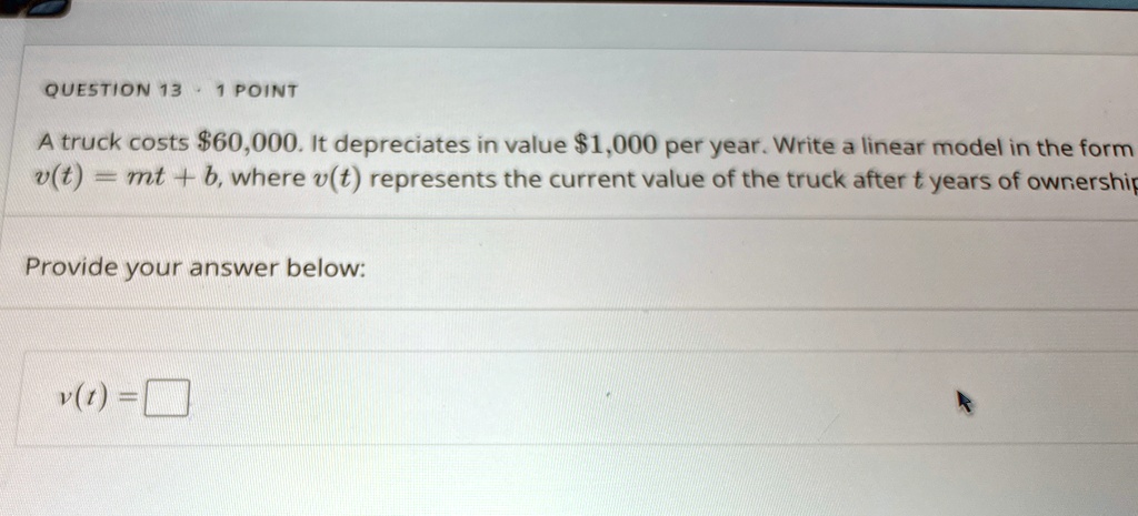 question 13 cdot 1 point a truck costs 60000 it depreciates in value 1000 per year write a linear model in the form vt mt b where vt represents the current value of the truck after t years o 02487