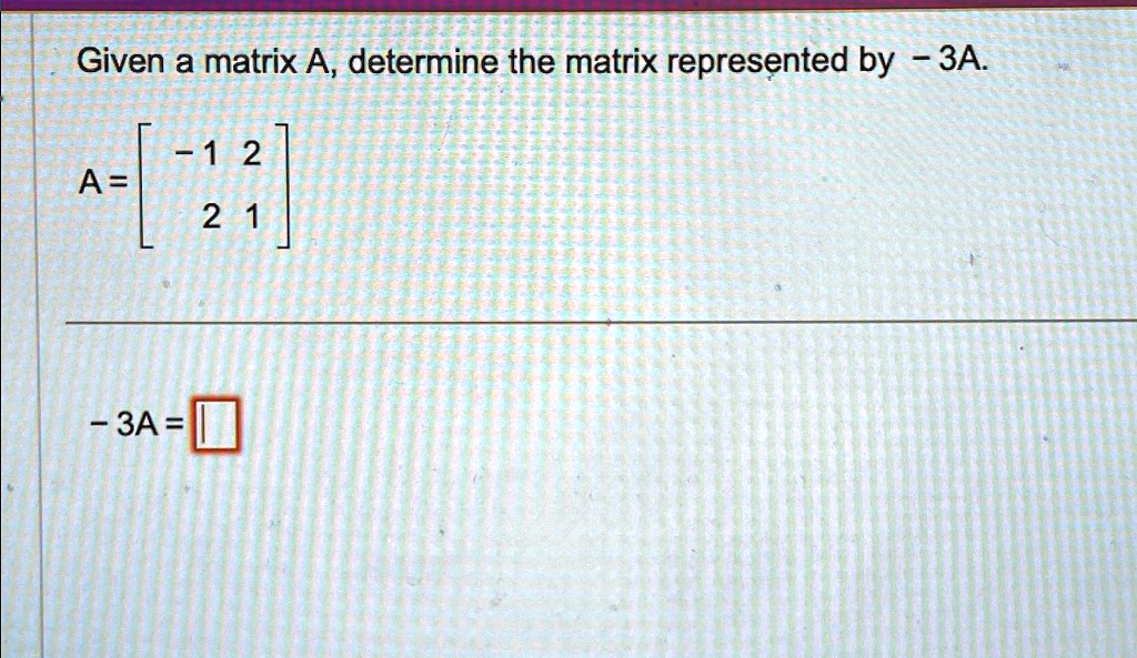 SOLVED: Given a matrix A, determine the matrix represented by -3A. A ...