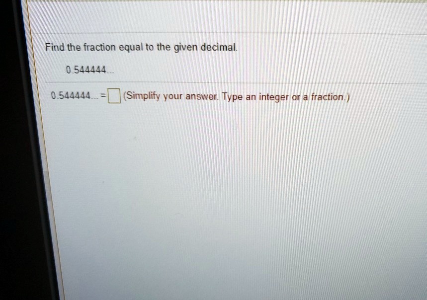 Find the fraction equal to the given decimal.
0.544444...
0.544444... = [ ] (Simplify your answer. Type an integer or a fraction.)