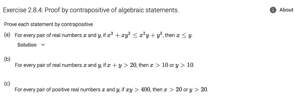 Prove each statement by contrapositive
(a) For every pair of real numbers x and y, if x^3 + xy^2 ? x^2y + y^3, then x ? y.
(b) For every pair of real numbers x and y, if x + y > 20, then x > 10 or y > 10.
(c) For every pair of positive real numbers x and y, if xy > 400, then x > 20 or y > 20.